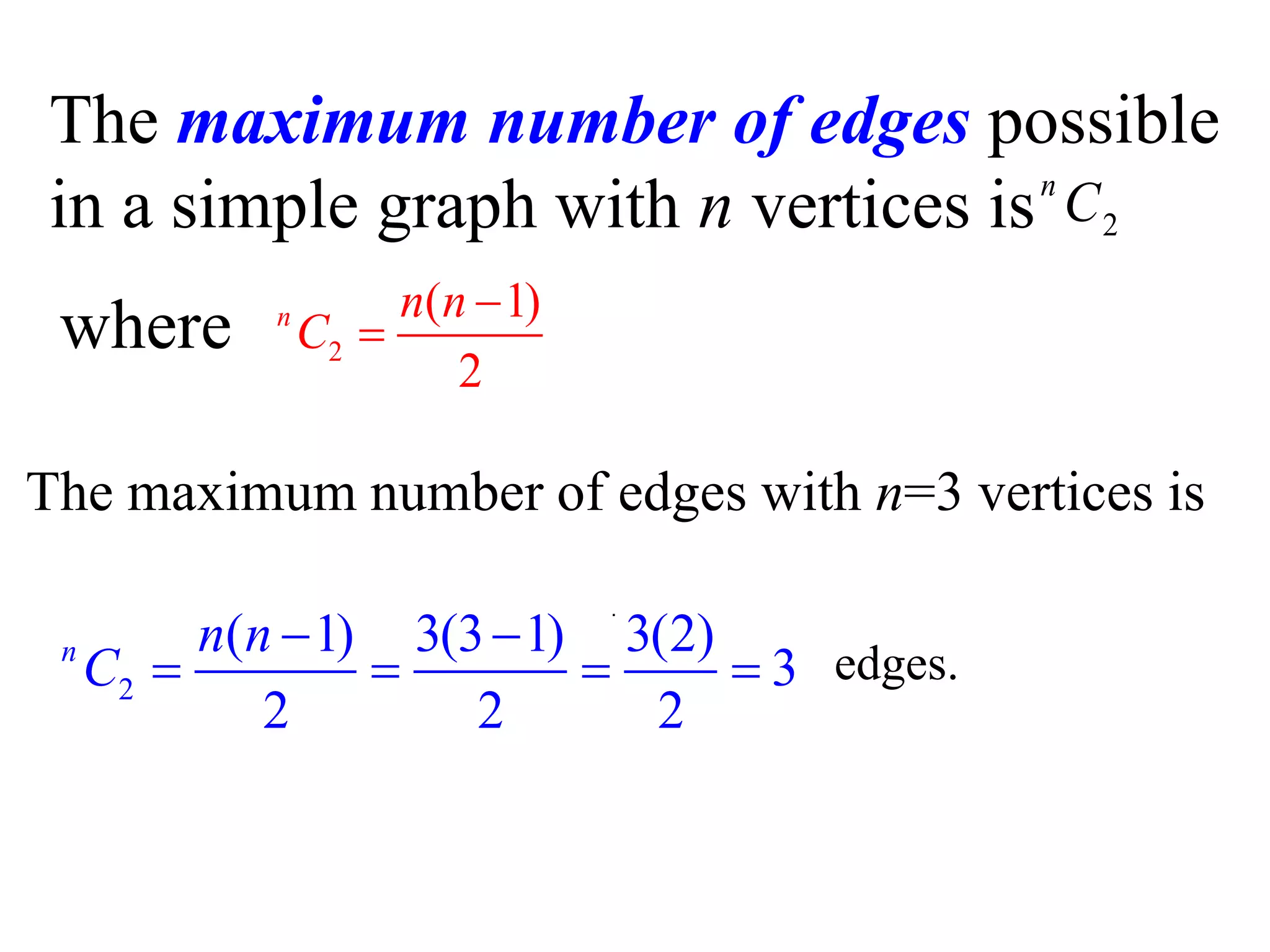 2
n
C
2
( 1)
2
n n n
C


The maximum number of edges possible
in a simple graph with n vertices is
where
.
The maximum number of edges with n=3 vertices is
2
( 1) 3(3 1) 3(2)
3
2 2 2
n n n
C
 
    edges.
 