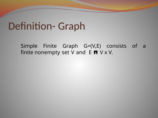 Definition- Graph
Simple Finite Graph G=(V,E) consists of a
finite nonempty set V and E  V x V.
 