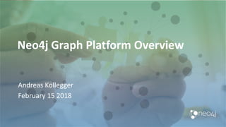 Neo4j Graph Platform Overview
Andreas Kollegger
February 15 2018
 