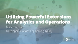 Utilizing Powerful Extensions
for Analytics and Operations
Mark Needham
Developer Relations Engineering, Neo4j
 