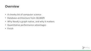 • A cheeky bit of computer science
• Database architecture from 30,000ft
• Why Neo4j is graph native, and why it matters
• Quantitative performance advantages
• Finish
Overview
 