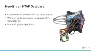 • Combine OLTP and OLAP in the same cluster
• Work on up-to-date data, no complex ETL,
warehousing
• Mix with graph algorithms
Neo4j is an HTAP Database
 