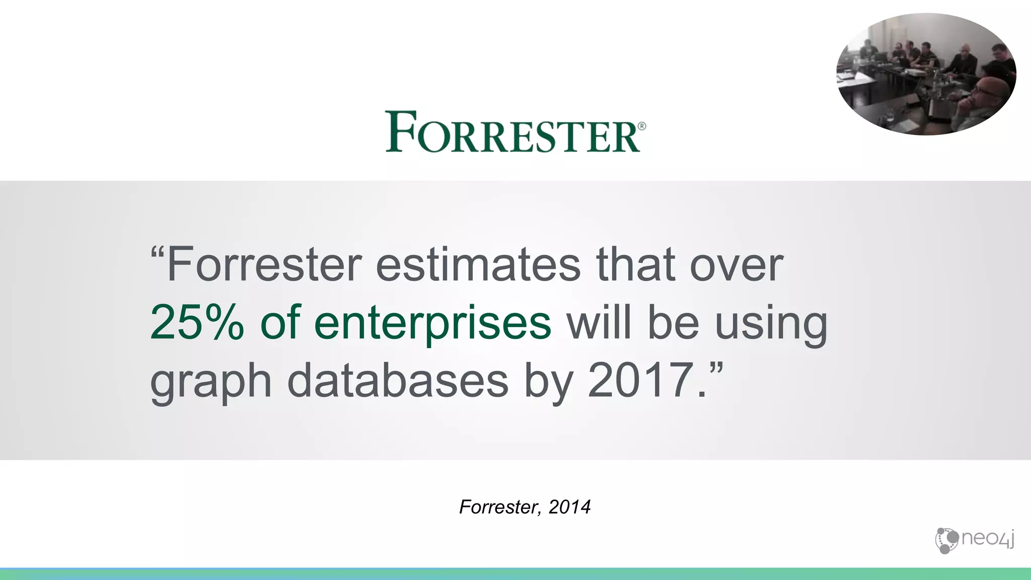 “Forrester estimates that over
25% of enterprises will be using
graph databases by 2017.”
Forrester, 2014
 