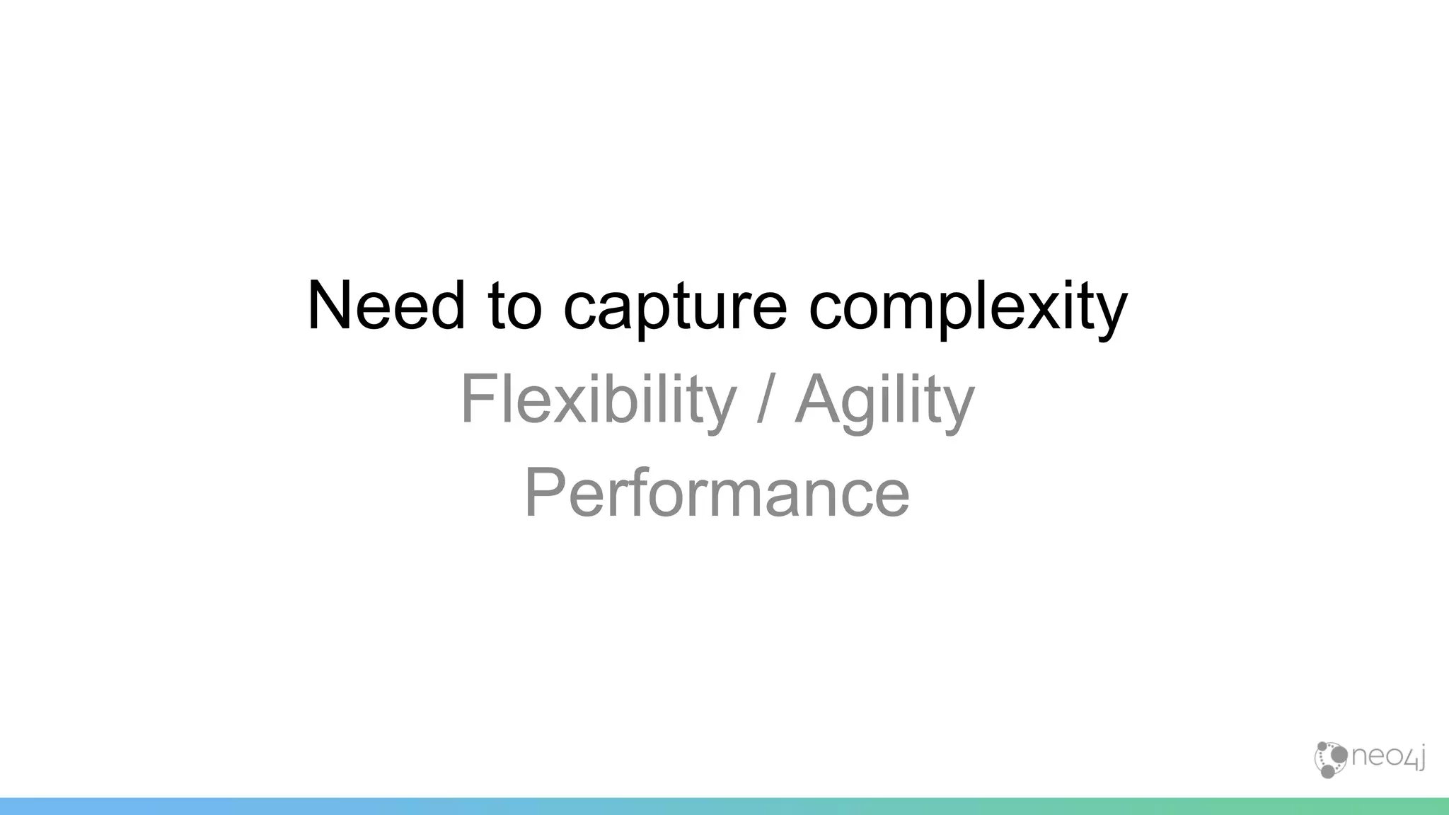 Need to capture complexity
Flexibility / Agility
Performance
 