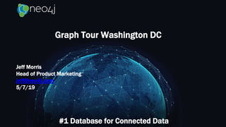 Graph Tour Washington DC
#1 Database for Connected Data
Jeff Morris
Head of Product Marketing
jeff@neo4j.com
5/7/19
 