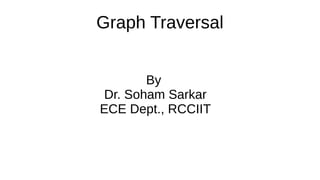 Graph Traversal
By
Dr. Soham Sarkar
ECE Dept., RCCIIT
 
