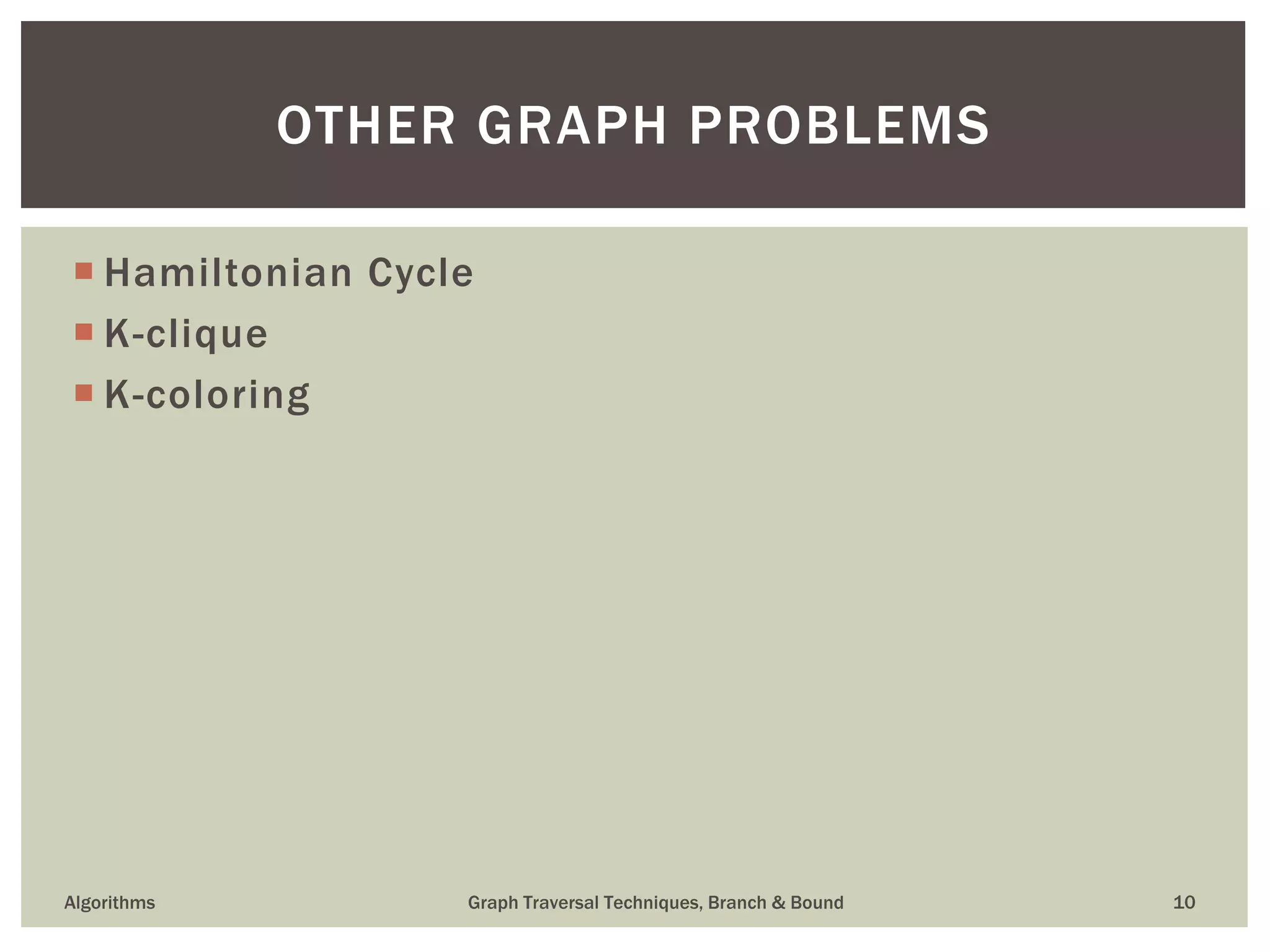  Hamiltonian Cycle  K-clique  K-coloring Algorithms Graph Traversal Techniques, Branch & Bound 10 OTHER GRAPH PROBLEMS 