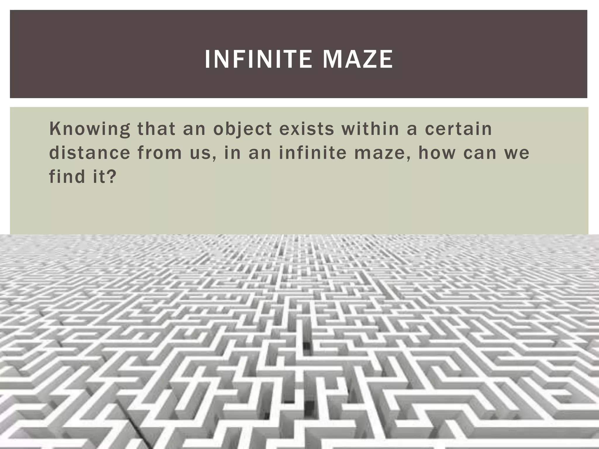 Knowing that an object exists within a certain distance from us, in an infinite maze, how can we find it? Algorithms Graph Traversal Techniques, Branch & Bound 4 INFINITE MAZE 