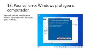 13. Possível erro: Windows protegeu o
computador
Após isso, clicar em “Executar assim
mesmo” e prosseguir com a instalação a
partir do Passo 3.
 
