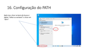 16. Configuração do PATH
Após isso, clicar na barra de busca e
digitar “editar as variáveis” e clicar em
“abrir”
 