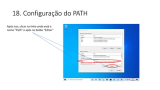 18. Configuração do PATH
Após isso, clicar na linha onde está o
nome “Path” e após no botão “Editar”
 