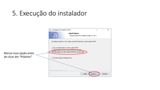 5. Execução do instalador
Marcar essa opção antes
de clicar dm “Próximo”
 