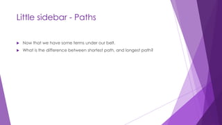 Little sidebar - Paths
 Now that we have some terms under our belt.
 What is the difference between shortest path, and longest path?
 