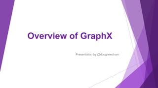 Overview of GraphX
Presentation by @dougneedham
 