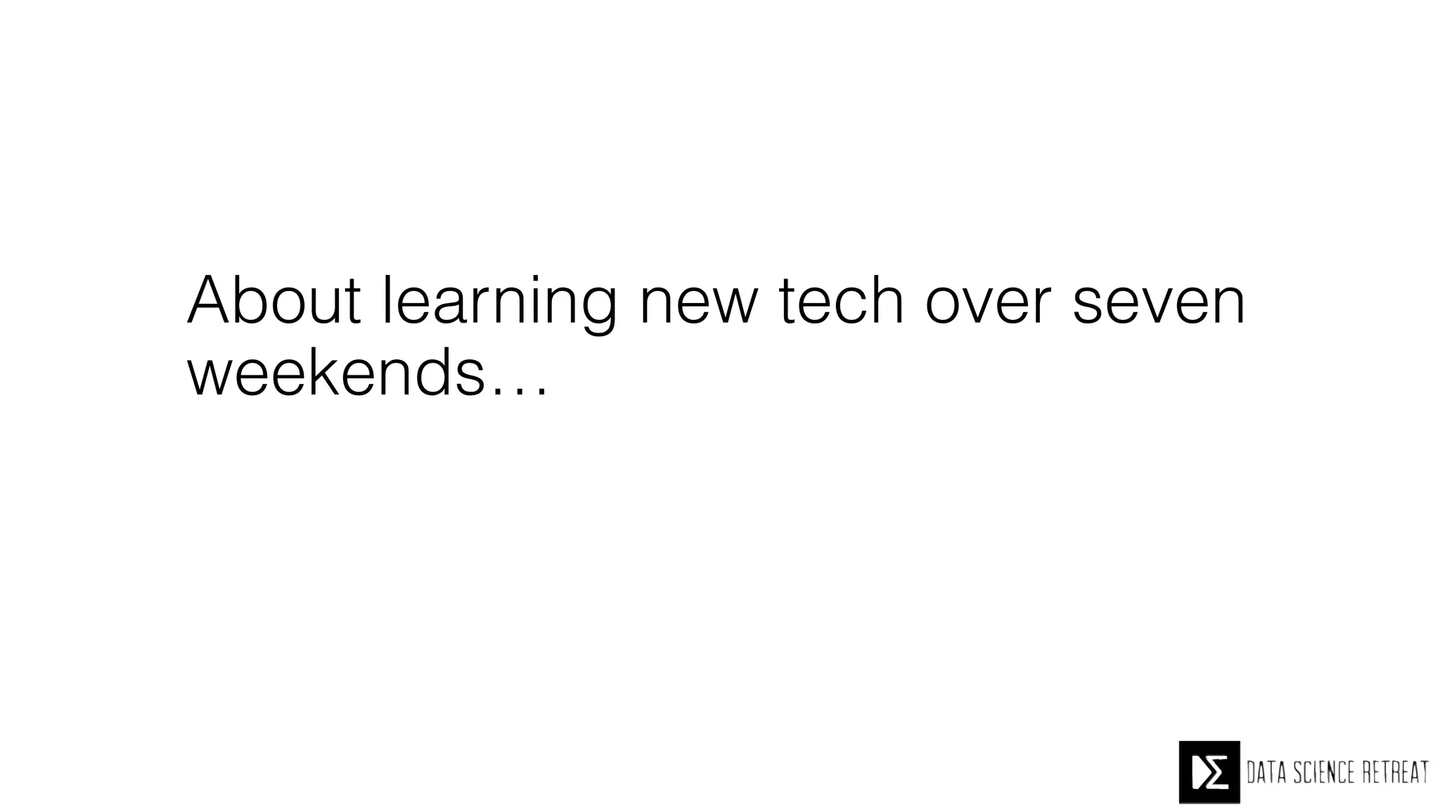 About learning new tech over seven
weekends…
 