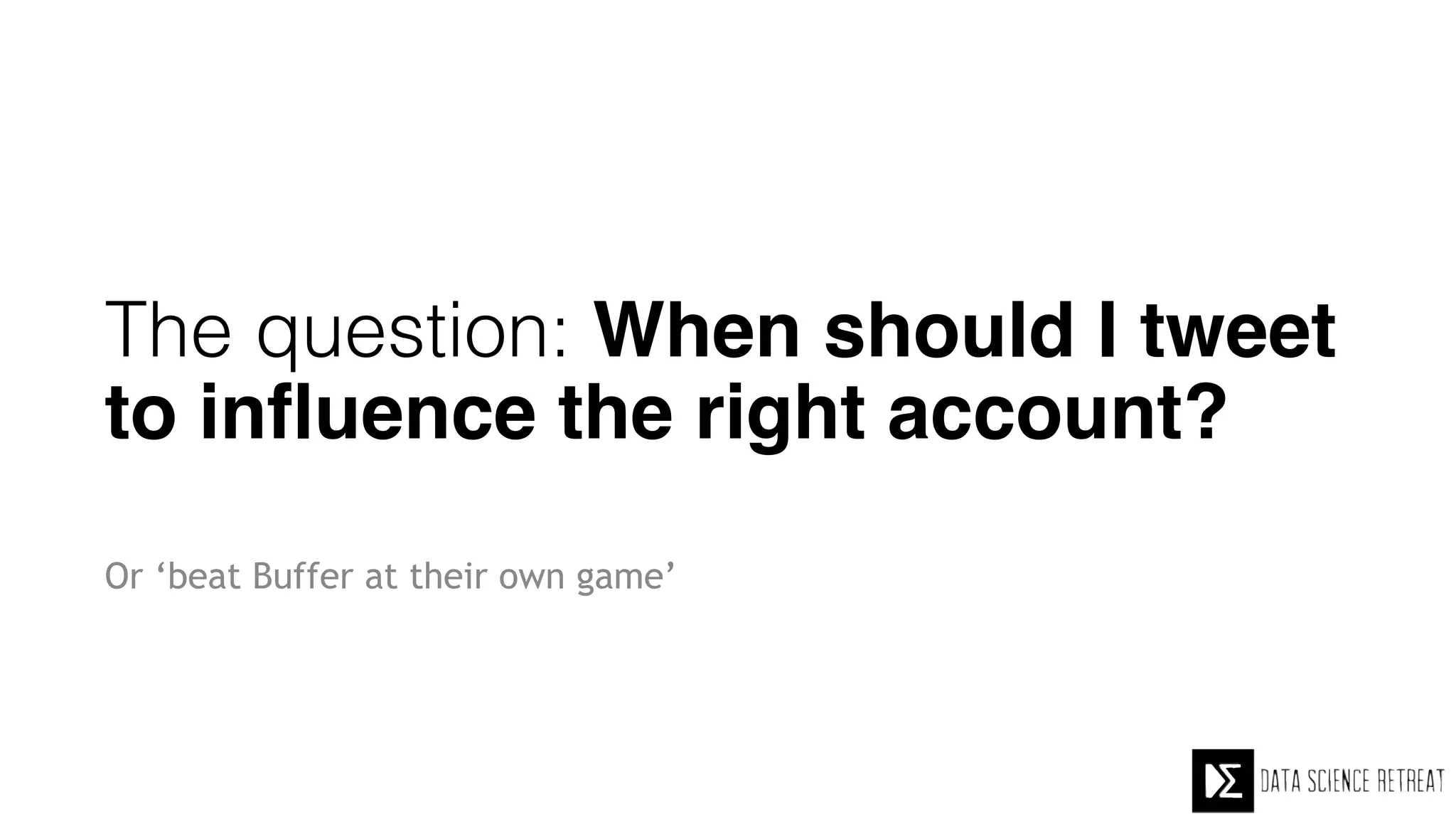 The question: When should I tweet
to influence the right account? 
Or ‘beat Buffer at their own game’
 