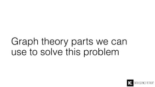 Graph theory parts we can
use to solve this problem
 