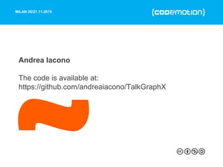 MILAN 20/21.11.2015
Andrea Iacono
The code is available at:
https://github.com/andreaiacono/TalkGraphX
 