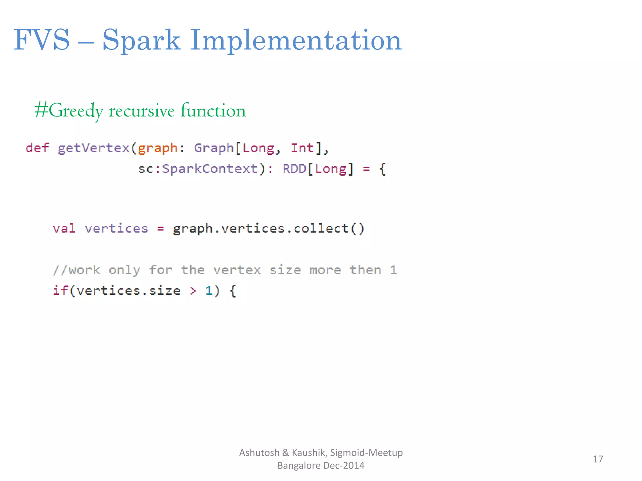 Ashutosh & Kaushik, Sigmoid-Meetup
Bangalore Dec-2014
17
FVS – Spark Implementation
#Greedy recursive function
 