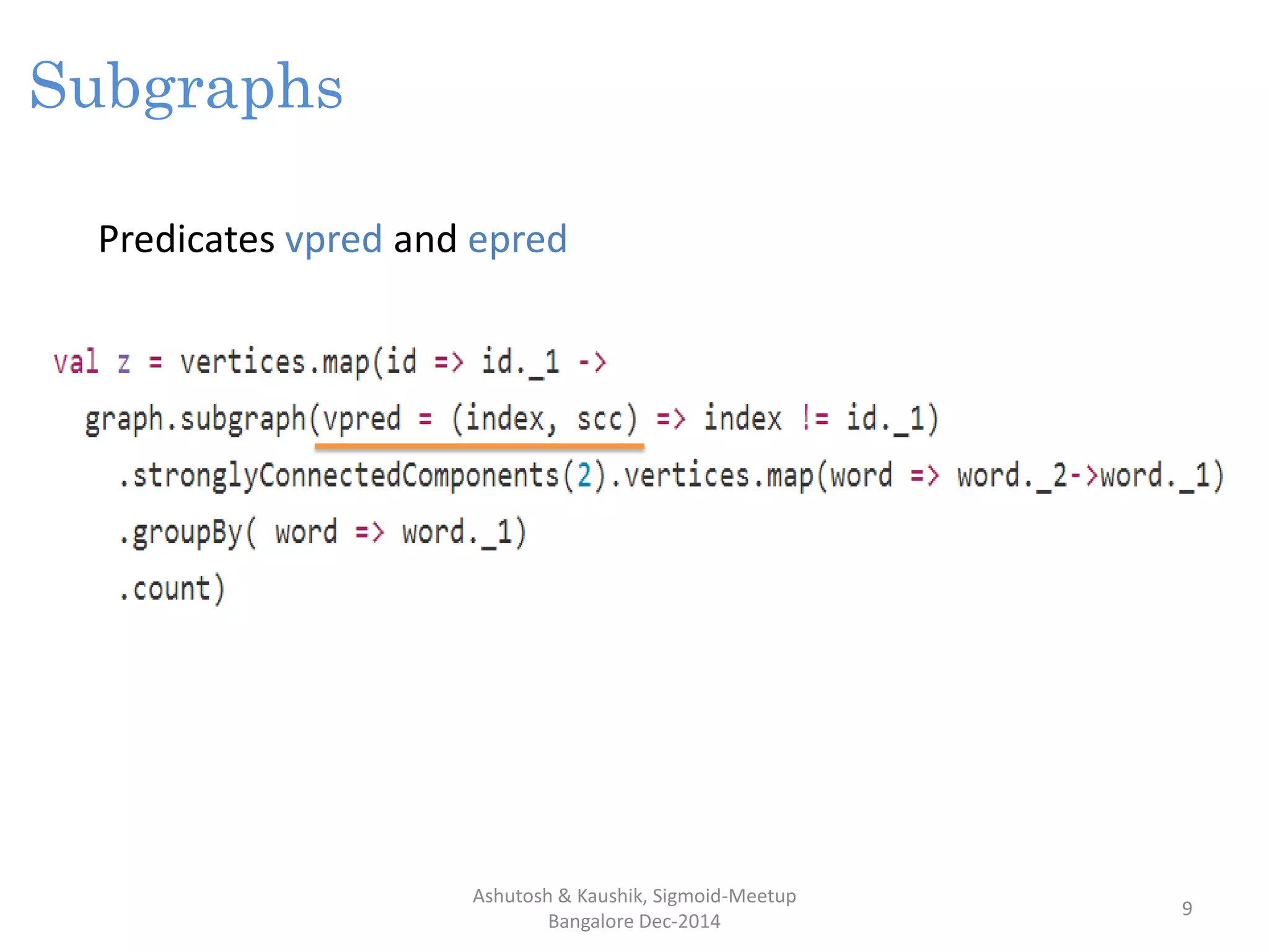 Ashutosh & Kaushik, Sigmoid-Meetup
Bangalore Dec-2014
9
Subgraphs
Predicates vpred and epred
 
