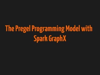 ThePregelProgrammingModelwith
SparkGraphX
 