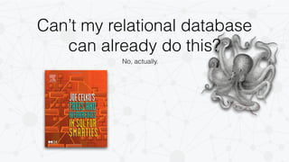 Can’t my relational database 
can already do this? 
No, actually. 
 