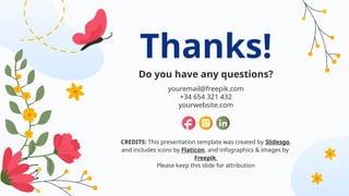 CREDITS: This presentation template was created by Slidesgo,
and includes icons by Flaticon, and infographics & images by
Freepik
Thanks!
Do you have any questions?
youremail@freepik.com
+34 654 321 432
yourwebsite.com
Please keep this slide for attribution
 