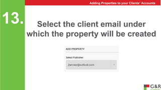 Select the client email under 
which the property will be created 
13. 
Adding Properties to your Clients’ Accounts 
 