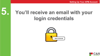 You’ll receive an email with your 
login credentials 
5. 
Setting Up Your APM Account 
 