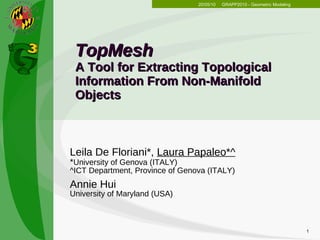 TopMesh A Tool for Extracting Topological  Information From Non-Manifold Objects Leila De Floriani*,  Laura Papaleo*^ * University of Genova (ITALY) ^ICT Department, Province of Genova (ITALY) Annie Hui University of Maryland (USA) 20/05/10 GRAPP2010 - Geometric Modeling 