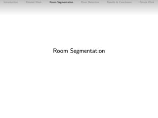 Introduction

Related Work

Room Segmentation

Door Detection

Room Segmentation

Results & Conclusion

Future Work

 