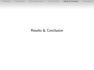 Introduction

Related Work

Room Segmentation

Door Detection

Results & Conclusion

Results & Conclusion

Future Work

 