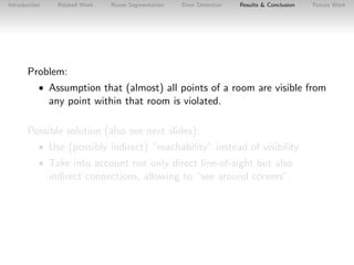 Introduction

Related Work

Room Segmentation

Door Detection

Results & Conclusion

Future Work

Problem:
• Assumption th...
