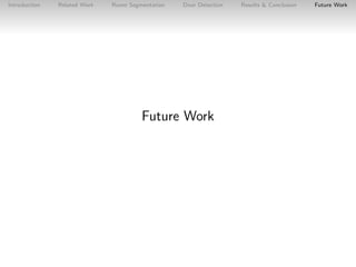 Introduction

Related Work

Room Segmentation

Door Detection

Future Work

Results & Conclusion

Future Work

 