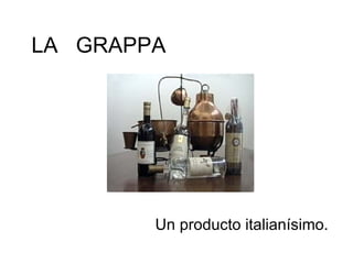 LA  GRAPPA Un producto italianísimo. 