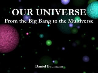 Daniel Baumann
OUR UNIVERSE
From the Big Bang to the Multiverse
 