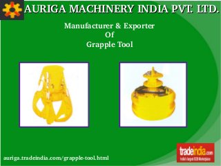 AURIGA MACHINERY INDIA PVT. LTD.AURIGA MACHINERY INDIA PVT. LTD.
auriga.tradeindia.com/grapple­tool.html
Manufacturer & Exporter
Of
Grapple Tool
 