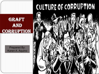 Graft
   and
Corruption


  Prepared By:
 Karen A. Aquino
 