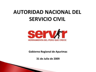 AUTORIDAD NACIONAL DEL SERVICIO CIVIL Gobierno Regional de Apurimac 31 de Julio de 2009 