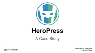 HeroPress
A Case Study
@topher1kenobe
HeroPress: A Case Study
Topher DeRosia
 