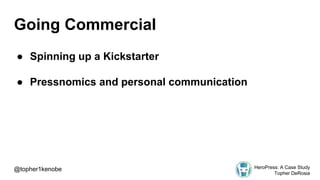 Going Commercial
● Spinning up a Kickstarter
● Pressnomics and personal communication
@topher1kenobe HeroPress: A Case Study
Topher DeRosia
 