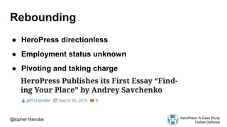 Rebounding
● HeroPress directionless
● Employment status unknown
● Pivoting and taking charge
@topher1kenobe HeroPress: A Case Study
Topher DeRosia
 