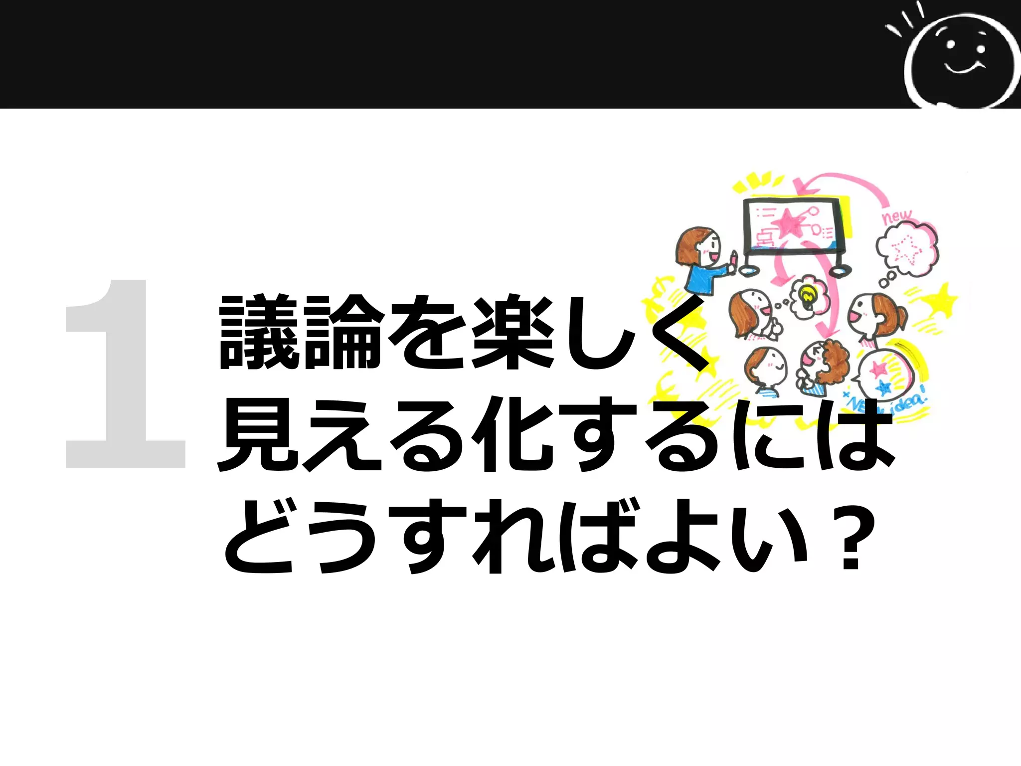 議論を楽しく
見える化するには
どうすればよい？
1
 