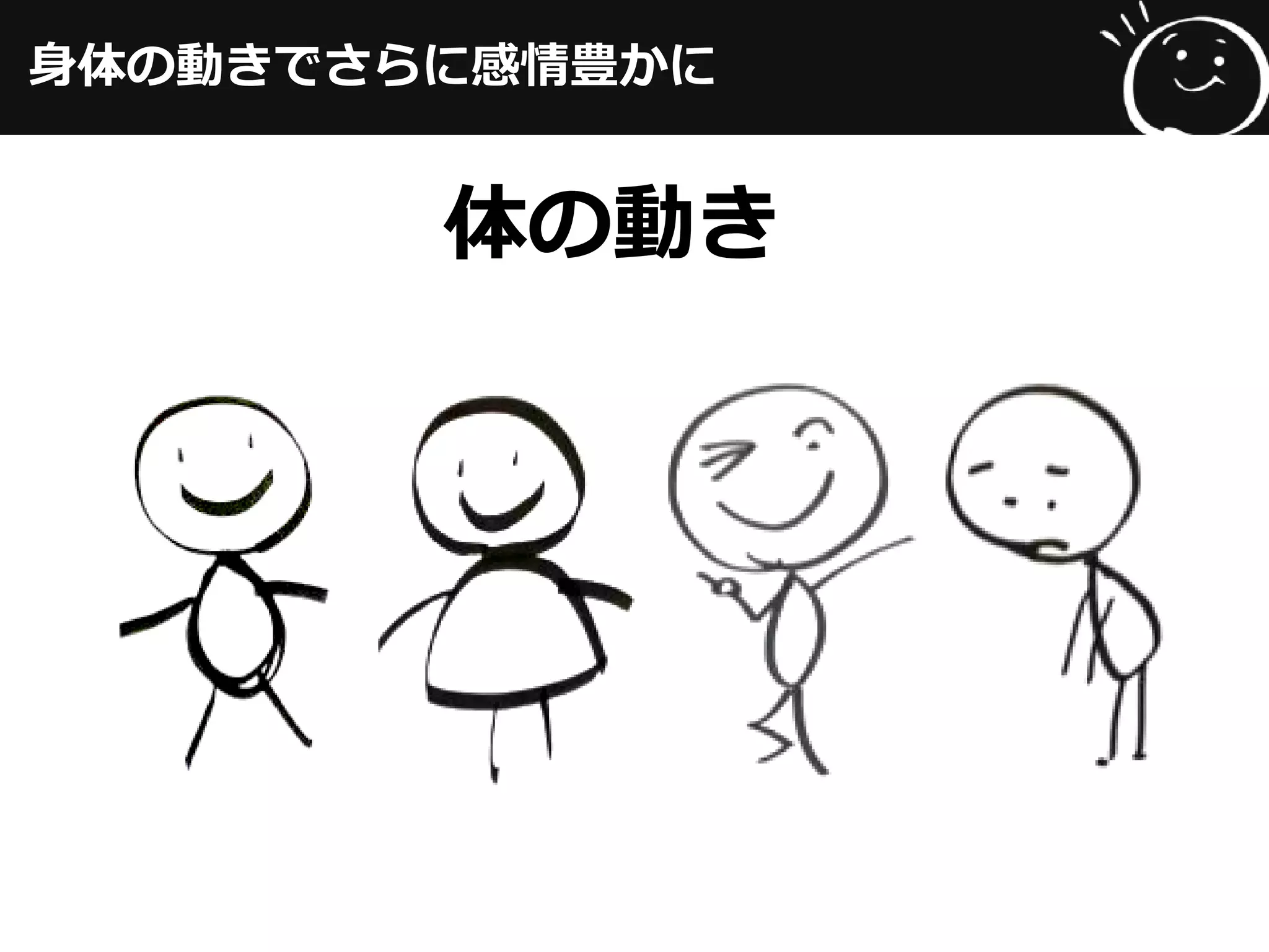 身体の動きでさらに感情豊かに
体の動き
 