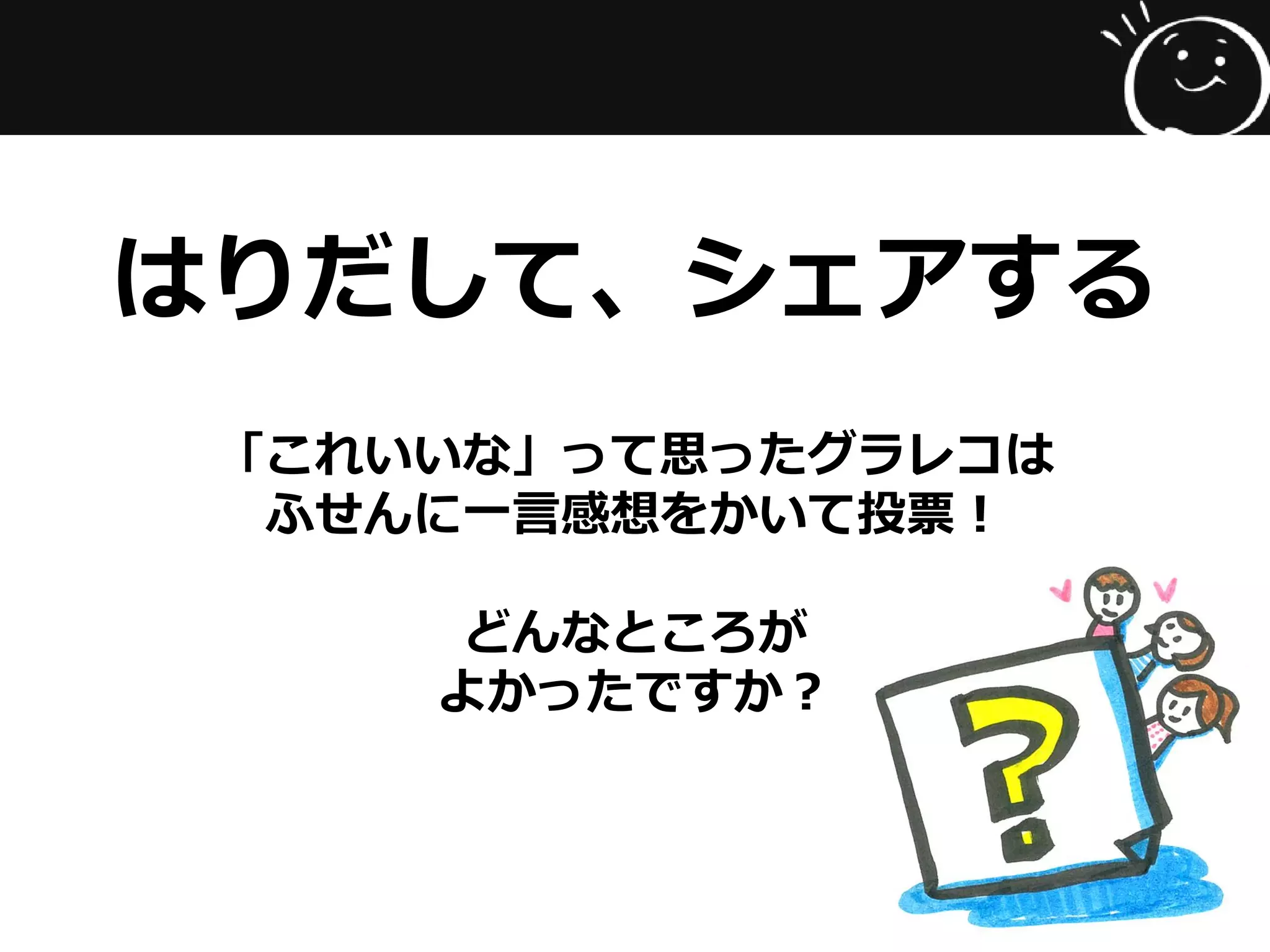はりだして、シェアする
「これいいな」って思ったグラレコは
ふせんに一言感想をかいて投票！
どんなところが
よかったですか？
 
