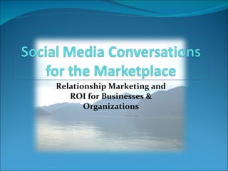 Relationship Marketing and ROI for Businesses & Organizations 