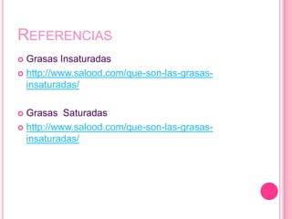 REFERENCIAS
 Grasas Insaturadas
 http://www.salood.com/que-son-las-grasas-
  insaturadas/

 Grasas Saturadas
 http://www.salood.com/que-son-las-grasas-
  insaturadas/
 