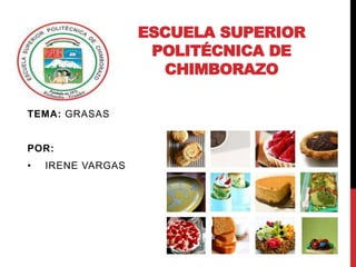 ESCUELA SUPERIOR
POLITÉCNICA DE
CHIMBORAZO
TEMA: GRASAS
POR:
• IRENE VARGAS
 