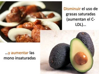 Disminuir el uso de
                    grasas saturadas
                    (aumentan el C-
                         LDL)…




…y aumentar las
mono insaturadas
 