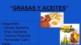 “GRASAS Y ACEITES”
Integrantes:
· Oliveto Agostina
· Grau Giovanna
· Talarico Florencia
· Fernandez Calvo
Carla
 